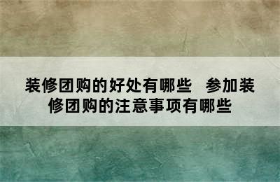 装修团购的好处有哪些   参加装修团购的注意事项有哪些